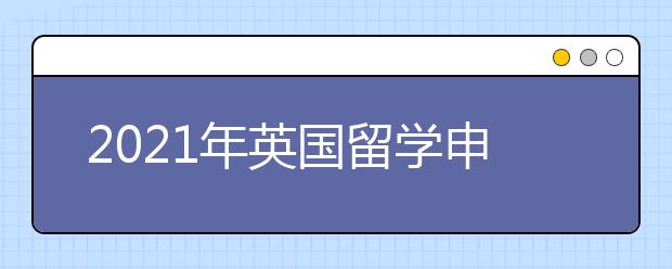 2021年英国留学申请全流程时间规划