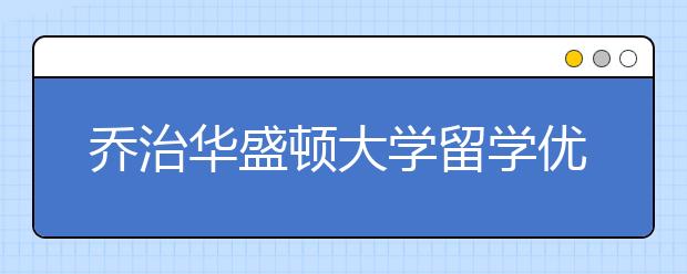 乔治华盛顿大学留学优势有哪些