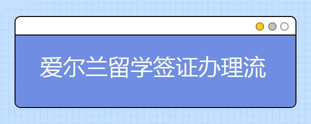 爱尔兰留学签证办理流程一览表