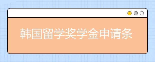 韩国留学奖学金申请条件