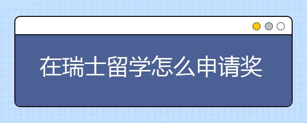 在瑞士留学怎么申请奖学金