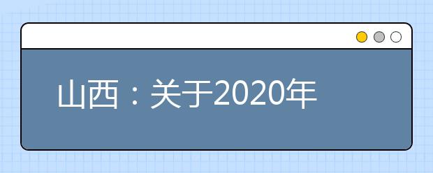 山西：关于2020年普通高中学业水平考试安排的公告