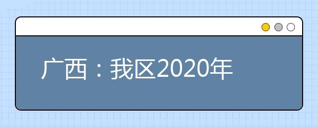 广西：我区2020年上半年普通高中学业水平考试公告