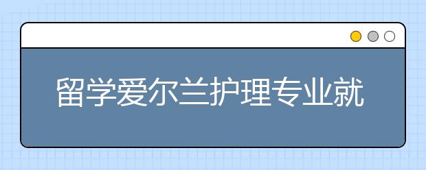 留学爱尔兰护理专业就业前景