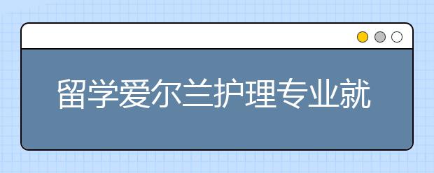 留学爱尔兰护理专业就业前景