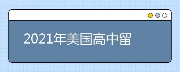 2021年美国高中留学申请条件 怎样申请美国高中名校