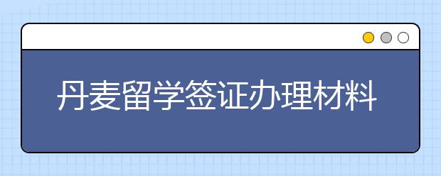 丹麦留学签证办理材料及介绍