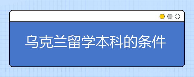 乌克兰留学本科的条件