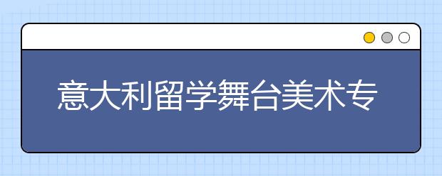 意大利留学舞台美术专业怎么样