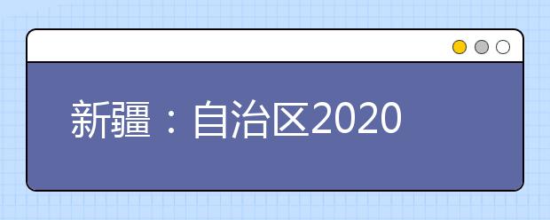 新疆：自治区2020年普通高等学校运动训练体育单招相关文件下载