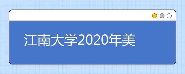 江南大学2020年美术类专业录取办法