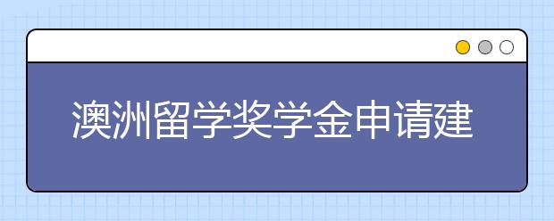 澳洲留学奖学金申请建议