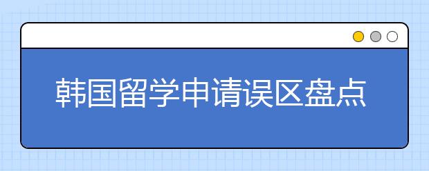 韩国留学申请误区盘点 申请韩国留学要避开哪些误区