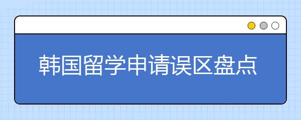 韩国留学申请误区盘点 申请韩国留学要避开哪些误区