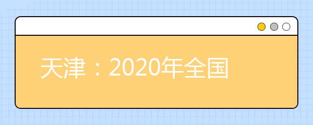 天津：2020年全国普通高等学校运动训练、武术与民族传统体育专业招生文化考试(天津考点)考试防疫与安全须知