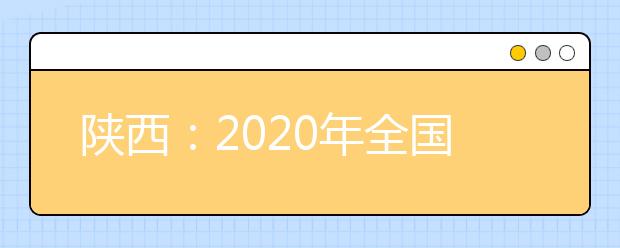 陕西：2020年全国普通高等学校运动训练、武术与民族传统体育专业招生文化考试即将举行