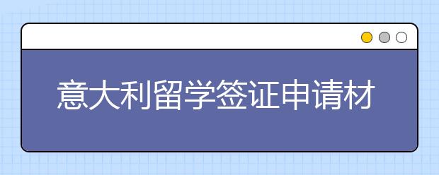 意大利留学签证申请材料及相关介绍