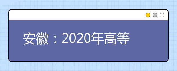 安徽：2020年高等职业院校分类考试招生和应用型本科高校面向中职毕业生对口招生文化素质测试准考证开始打印