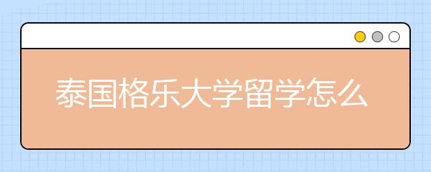 泰国格乐大学留学怎么样