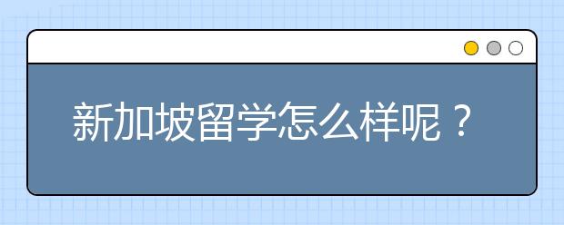 新加坡留学怎么样呢?