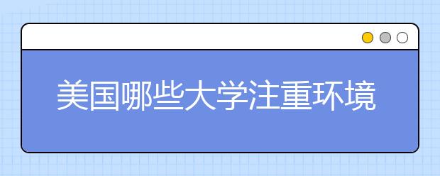 美国哪些大学注重环境保护