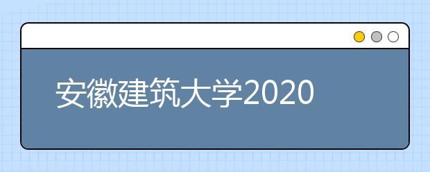 安徽建筑大学2020年环境设计专业（中外合作办学）招生简章