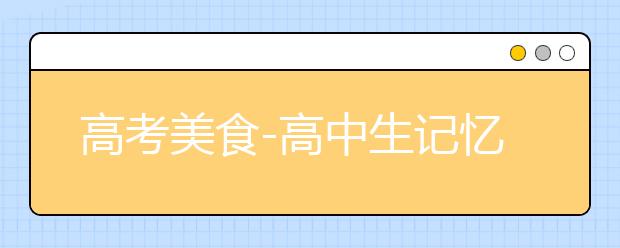 高考美食-高中生记忆力衰退？！你远离这些食物了