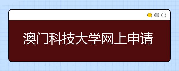 澳门科技大学网上申请时间