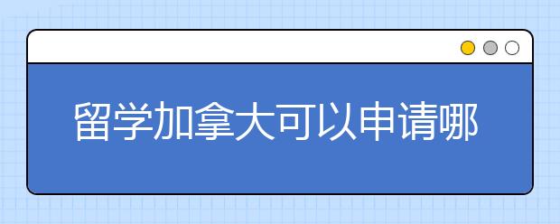 留学加拿大可以申请哪些奖学金？