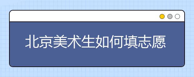 北京美术生如何填志愿？文化400、专业240能上哪些大学？
