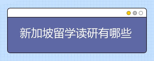 新加坡留学读研有哪些优势