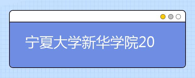 <a target="_blank" href="/xuexiao6718/" title="宁夏大学新华学院">宁夏大学新华学院</a>2020年招生章程（含艺术类）