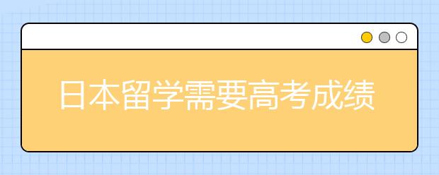 日本留学需要高考成绩吗?