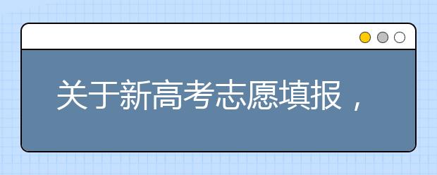 关于新高考志愿填报，这些信息你都知道吗