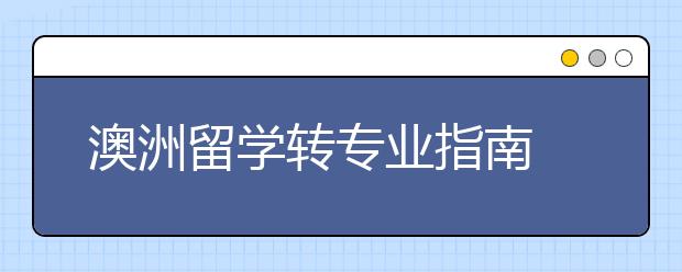 澳洲留学转专业指南