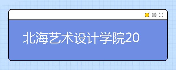 北海艺术设计学院2020年艺术类专业录取规则