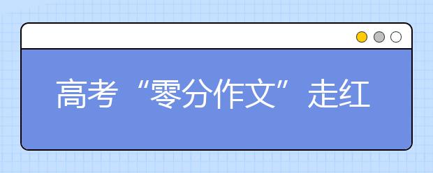 高考“零分作文”走红，阅卷老师看了想打人，网友却直呼是个人才