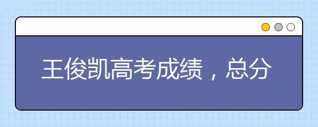 王俊凯高考成绩，总分438分！