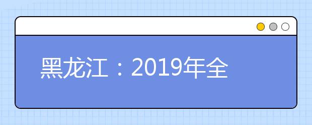 黑龙江：2019年全国普通高校分专业录取分数线现已发布