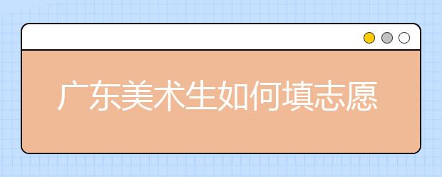 广东美术生如何填志愿？文化400、专业240能上哪些大学？