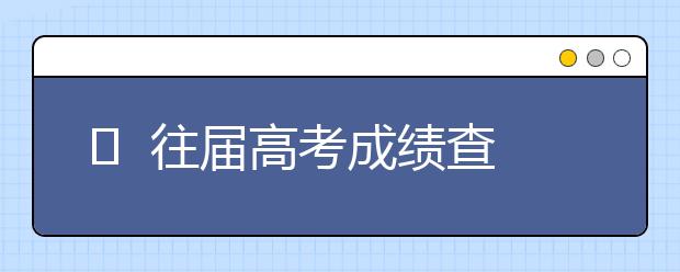 ​  往届高考成绩查询入口 往届高考成绩在哪儿查怎么查