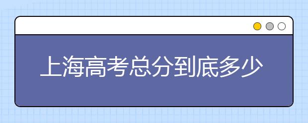 上海高考总分到底多少？