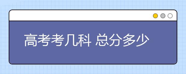 高考考几科 总分多少