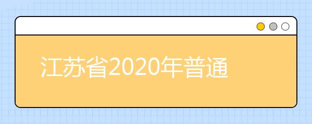 江苏省2020年普通高等学校招生工作意见