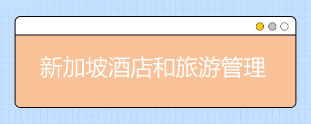 新加坡酒店和旅游管理专业有哪些优势？