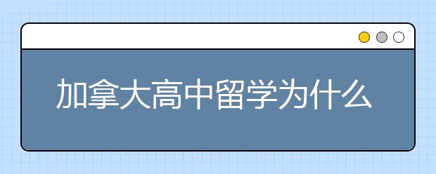 加拿大高中留学为什么倍受喜爱