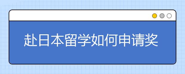 赴日本留学如何申请奖学金