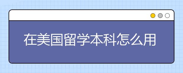 在美国留学本科怎么用GPA选校？