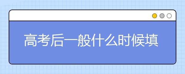 高考后一般什么时候填志愿