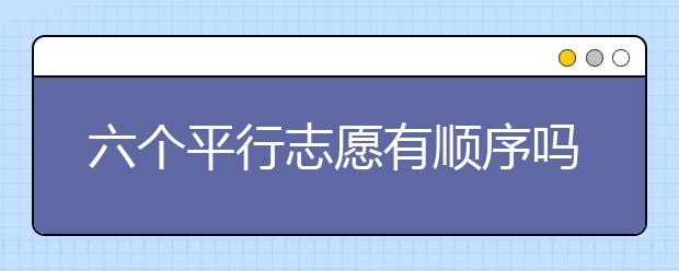 六个平行志愿有顺序吗怎么录取